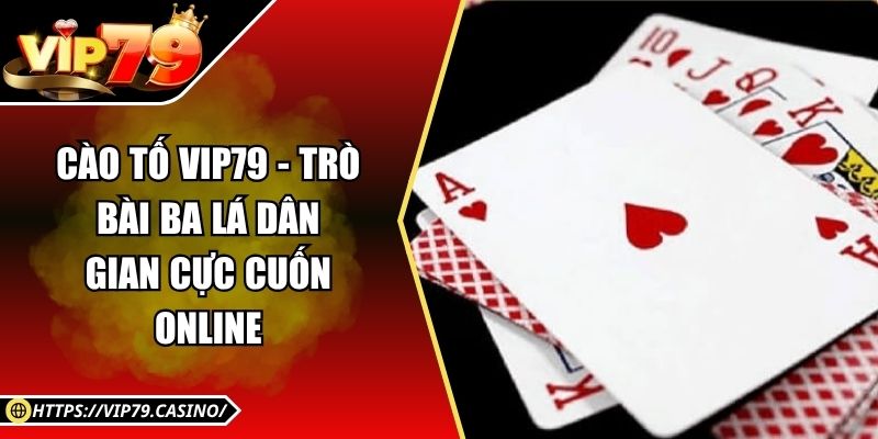 Cào Tố Vip79 - Trò Bài Ba Lá Dân Gian Cực Cuốn online 4 Cào Tố Vip79 - Trò Bài Ba Lá Dân Gian Cực Cuốn online