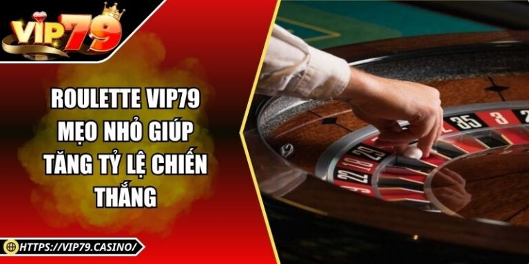 Roulette Vip79 - Mẹo Nhỏ Giúp Tăng Tỷ Lệ Chiến Thắng