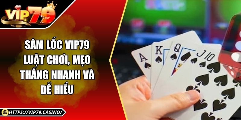 Sâm lốc Vip79 - Luật Chơi, Mẹo Thắng Nhanh Và Dễ Hiểu 2 Sâm lốc Vip79 - Luật Chơi, Mẹo Thắng Nhanh Và Dễ Hiểu